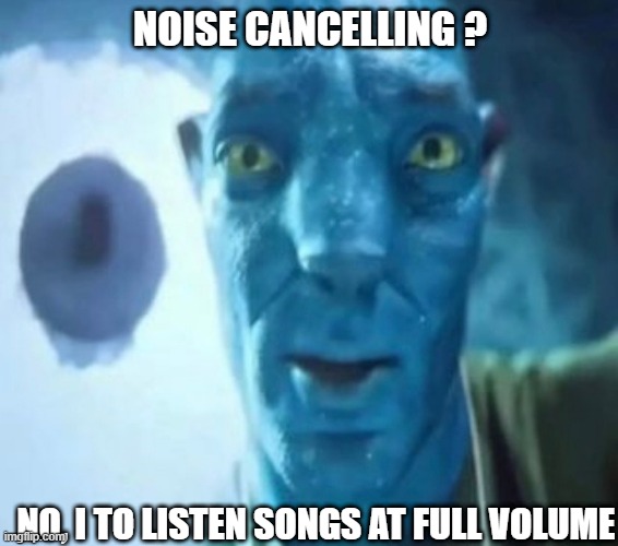 Noise cancelling Headphones | NOISE CANCELLING ? NO, I TO LISTEN SONGS AT FULL VOLUME | image tagged in avatar guy | made w/ Imgflip meme maker