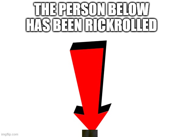 THE PERSON BELOW
HAS BEEN RICKROLLED | image tagged in rickroll,funny,never gonna give you up,never gonna let you down,never gonna run around,and desert you | made w/ Imgflip meme maker