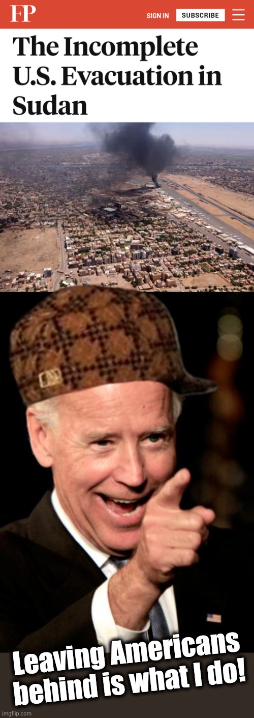 Anything to increase Americans' humiliation and suffering | Leaving Americans behind is what I do! | image tagged in memes,smilin biden,sudan,afghanistan,democrats | made w/ Imgflip meme maker