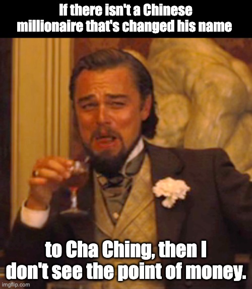 I had a yen to make this meme | If there isn't a Chinese millionaire that's changed his name; to Cha Ching, then I don't see the point of money. | image tagged in memes,laughing leo | made w/ Imgflip meme maker
