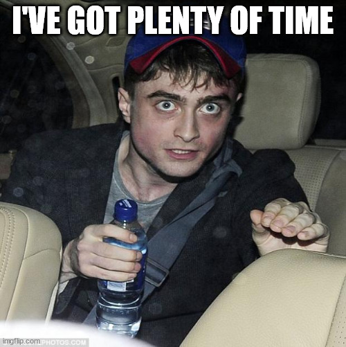 harry potter crazy | I'VE GOT PLENTY OF TIME | image tagged in harry potter crazy | made w/ Imgflip meme maker