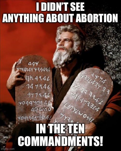ten commandments | I DIDN’T SEE ANYTHING ABOUT ABORTION; IN THE TEN COMMANDMENTS! | image tagged in ten commandments | made w/ Imgflip meme maker