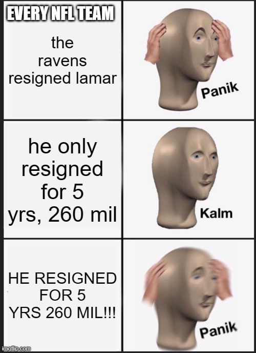 HE'S COMING BACK!!!!!! | the ravens resigned lamar; EVERY NFL TEAM; he only resigned for 5 yrs, 260 mil; HE RESIGNED FOR 5 YRS 260 MIL!!! | image tagged in memes,panik kalm panik | made w/ Imgflip meme maker