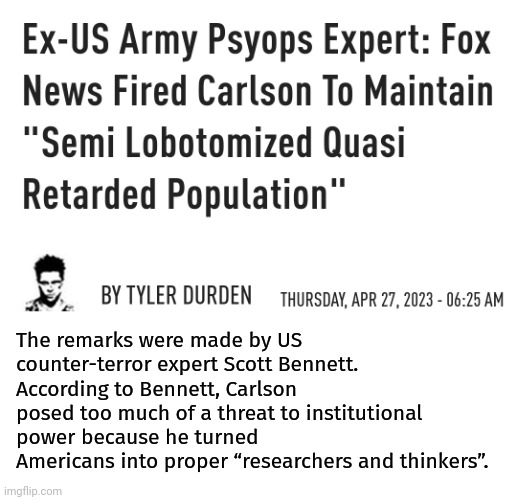 Critical thinking is dangerous. | The remarks were made by US counter-terror expert Scott Bennett. According to Bennett, Carlson posed too much of a threat to institutional power because he turned Americans into proper “researchers and thinkers”. | image tagged in memes | made w/ Imgflip meme maker