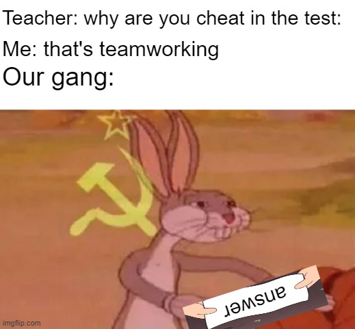 Sharing and teamworking | Teacher: why are you cheat in the test:; Me: that's teamworking; Our gang:; answer | image tagged in bugs bunny communist,test,schools,we need communism | made w/ Imgflip meme maker