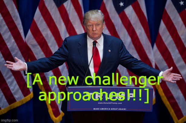 Donald Trump | [A new challenger approaches!!!] | image tagged in donald trump | made w/ Imgflip meme maker