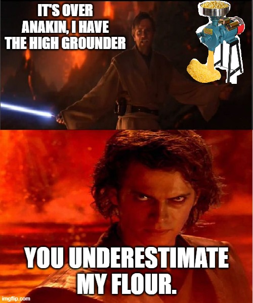high ground | IT'S OVER ANAKIN, I HAVE THE HIGH GROUNDER; YOU UNDERESTIMATE MY FLOUR. | image tagged in high ground | made w/ Imgflip meme maker