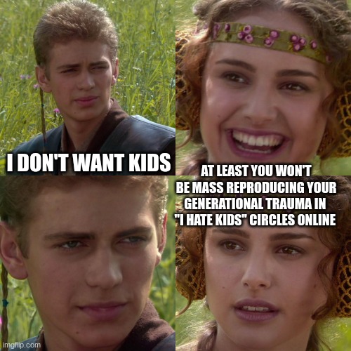 Pew pew pew | I DON'T WANT KIDS; AT LEAST YOU WON'T BE MASS REPRODUCING YOUR GENERATIONAL TRAUMA IN  "I HATE KIDS" CIRCLES ONLINE | image tagged in anakin padme 4 panel,star wars,parenting | made w/ Imgflip meme maker