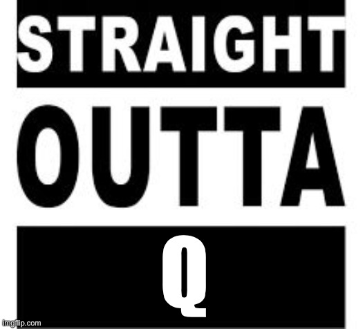 Straight Outta | Q | image tagged in straight outta | made w/ Imgflip meme maker