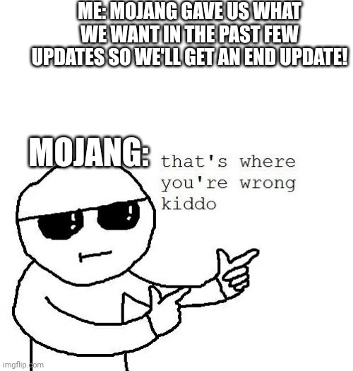 That's where you're wrong kiddo | ME: MOJANG GAVE US WHAT WE WANT IN THE PAST FEW UPDATES SO WE'LL GET AN END UPDATE! MOJANG: | image tagged in that's where you're wrong kiddo | made w/ Imgflip meme maker