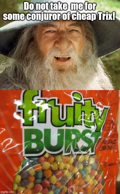 Gandoff brand | Do not take  me for some conjuror of cheap Trix! | image tagged in a wizard is never late,gandalf,cereal | made w/ Imgflip meme maker