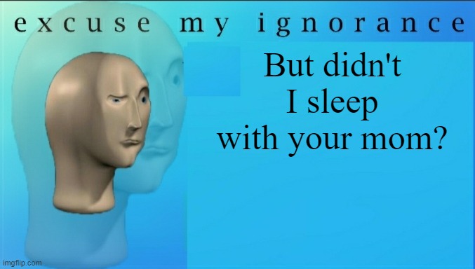 excuse-my-ignorance-but-imgflip