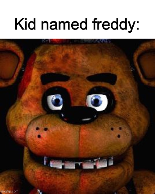 Kid named freddy | Kid named freddy: | image tagged in kid named,freddy,fnaf | made w/ Imgflip meme maker