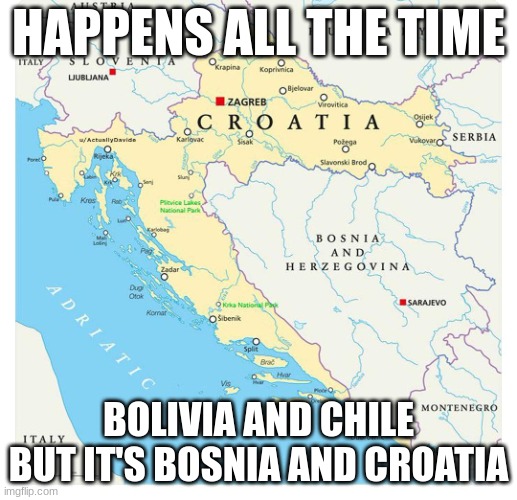 croatia-blocks-bosnia | HAPPENS ALL THE TIME; BOLIVIA AND CHILE BUT IT'S BOSNIA AND CROATIA | image tagged in croatia-blocks-bosnia | made w/ Imgflip meme maker