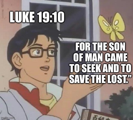 Daily verse 4/27 | LUKE 19:10; FOR THE SON OF MAN CAME TO SEEK AND TO SAVE THE LOST.” | image tagged in memes,is this a pigeon,daily,bible,bible verse | made w/ Imgflip meme maker