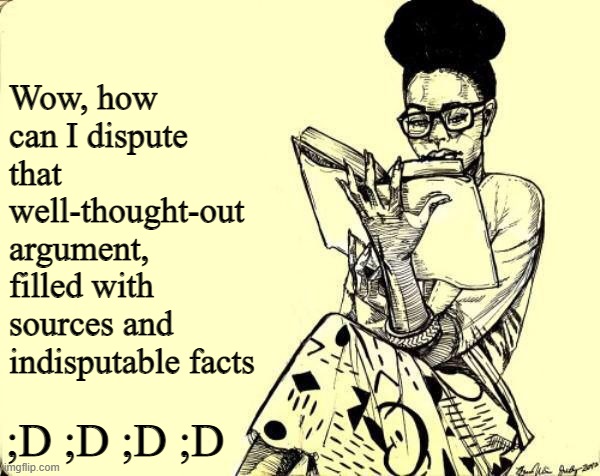 Black Woman Reading a Book | Wow, how can I dispute that well-thought-out argument, filled with sources and indisputable facts ;D ;D ;D ;D | image tagged in black woman reading a book | made w/ Imgflip meme maker