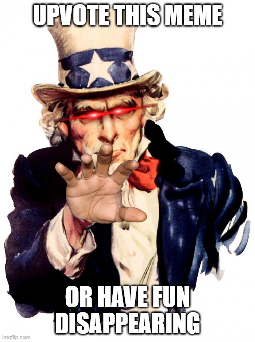 Creepy Uncle Sam | UPVOTE THIS MEME; OR HAVE FUN DISAPPEARING | image tagged in memes,uncle sam,disappearing | made w/ Imgflip meme maker