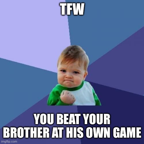 Success Kid | TFW; YOU BEAT YOUR BROTHER AT HIS OWN GAME | image tagged in memes,success kid | made w/ Imgflip meme maker