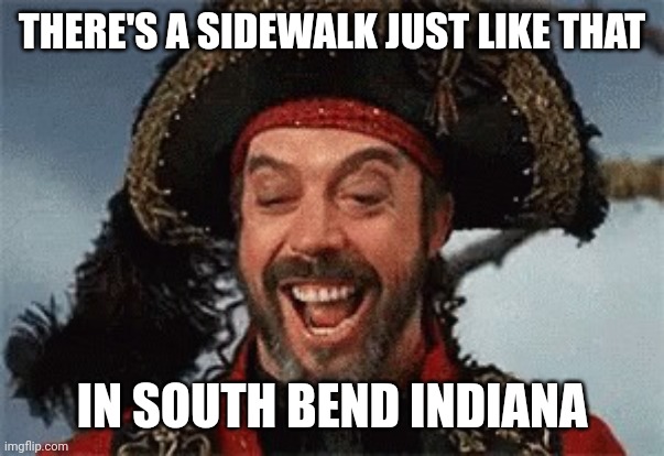 TIM CURRY PIRATE | THERE'S A SIDEWALK JUST LIKE THAT IN SOUTH BEND INDIANA | image tagged in tim curry pirate | made w/ Imgflip meme maker