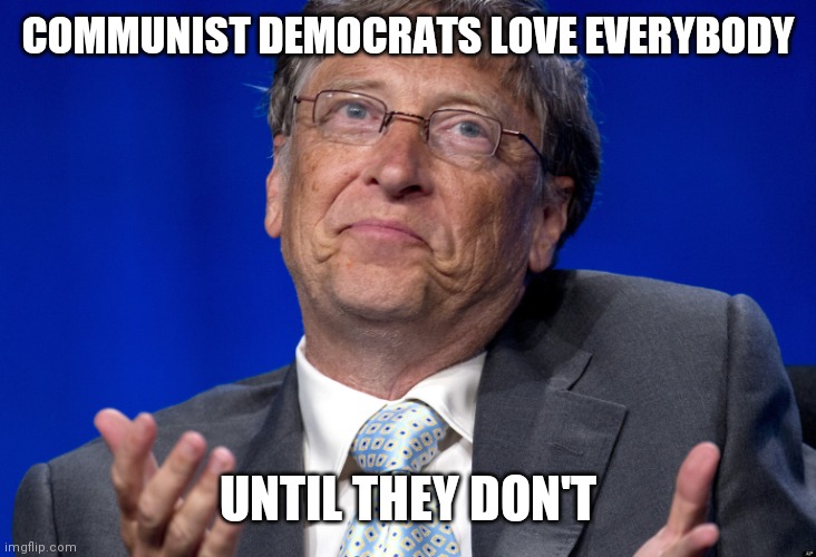 Bill Gates | COMMUNIST DEMOCRATS LOVE EVERYBODY UNTIL THEY DON'T | image tagged in bill gates | made w/ Imgflip meme maker