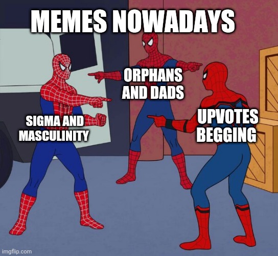 Its really true | MEMES NOWADAYS; ORPHANS AND DADS; SIGMA AND MASCULINITY; UPVOTES BEGGING | image tagged in spider man triple | made w/ Imgflip meme maker