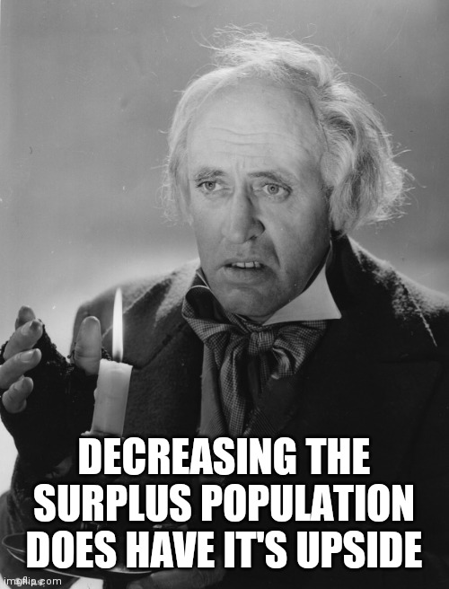 Scrooge | DECREASING THE SURPLUS POPULATION DOES HAVE IT'S UPSIDE | image tagged in scrooge | made w/ Imgflip meme maker