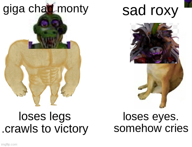 Buff Doge vs. Cheems Meme | giga chad monty; sad roxy; loses legs .crawls to victory; loses eyes. somehow cries | image tagged in memes,buff doge vs cheems | made w/ Imgflip meme maker