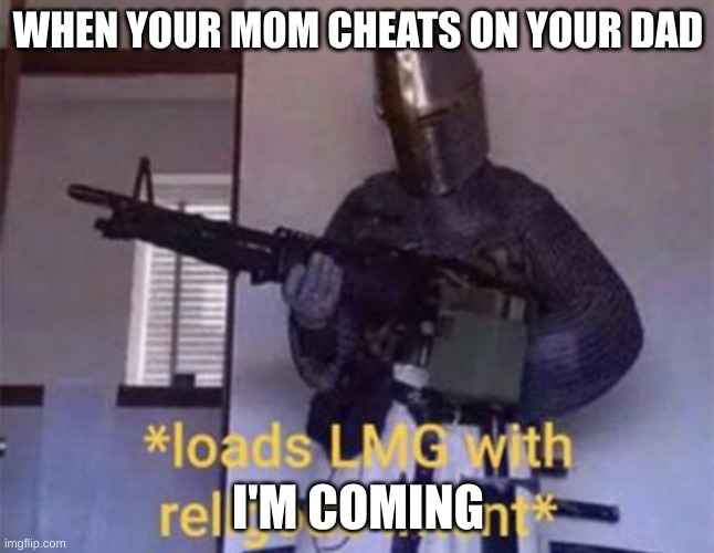 hilarious memes | WHEN YOUR MOM CHEATS ON YOUR DAD; I'M COMING | image tagged in loads lmg with religious intent | made w/ Imgflip meme maker
