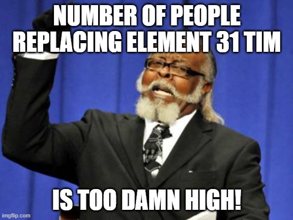 Too Damn High Meme | NUMBER OF PEOPLE REPLACING ELEMENT 31 TIM; IS TOO DAMN HIGH! | image tagged in memes,too damn high | made w/ Imgflip meme maker
