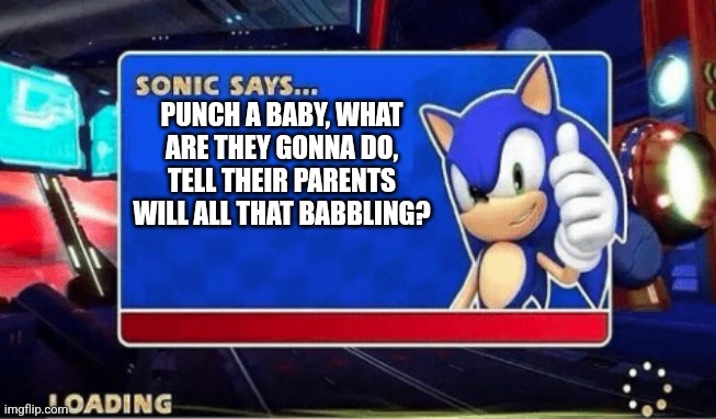 Sonic Says | PUNCH A BABY, WHAT ARE THEY GONNA DO, TELL THEIR PARENTS WILL ALL THAT BABBLING? | image tagged in sonic says | made w/ Imgflip meme maker