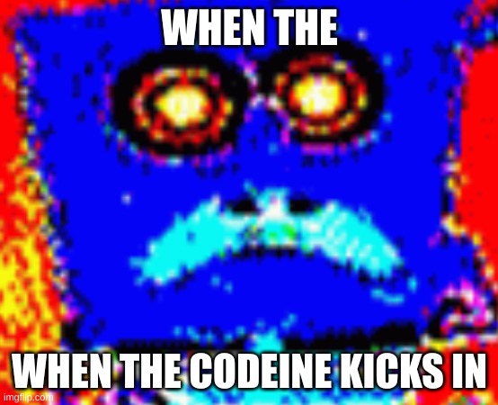 It really do be like that sometimes | WHEN THE; WHEN THE CODEINE KICKS IN | image tagged in when the ____ kicks in | made w/ Imgflip meme maker