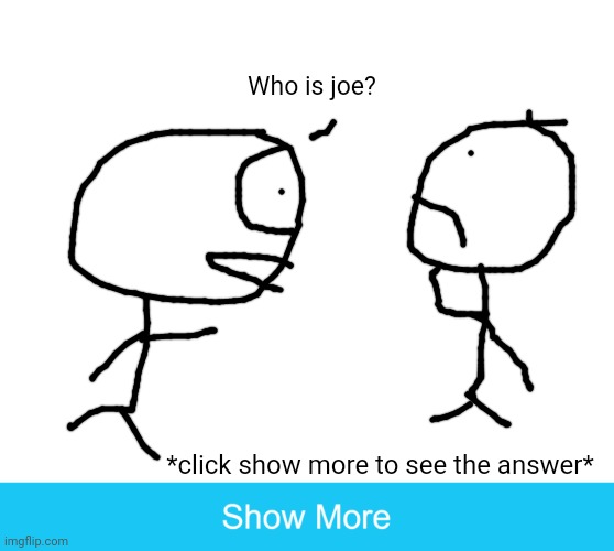 click show more to see the answer | Who is joe? *click show more to see the answer* | image tagged in joe,drawing | made w/ Imgflip meme maker