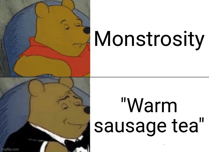 Misheard lyrics #1 | Monstrosity; "Warm sausage tea" | image tagged in memes,tuxedo winnie the pooh | made w/ Imgflip meme maker
