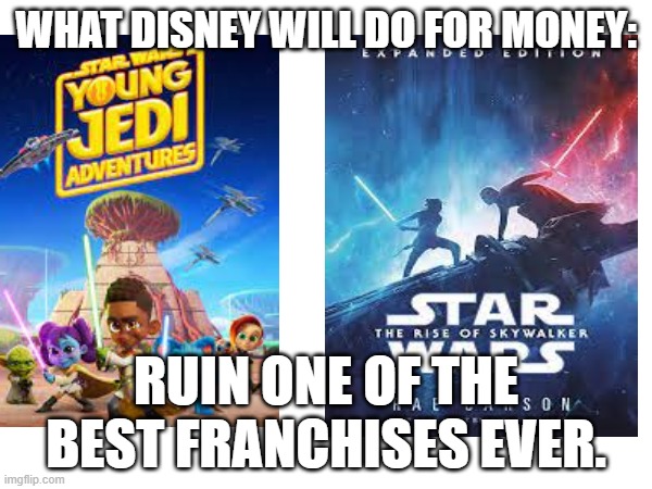 WHAT DISNEY WILL DO FOR MONEY:; RUIN ONE OF THE BEST FRANCHISES EVER. | made w/ Imgflip meme maker