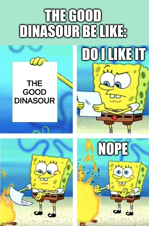 the good dinasour | THE GOOD DINASOUR BE LIKE:; DO I LIKE IT; THE GOOD DINASOUR; NOPE | image tagged in spongebob burning paper | made w/ Imgflip meme maker