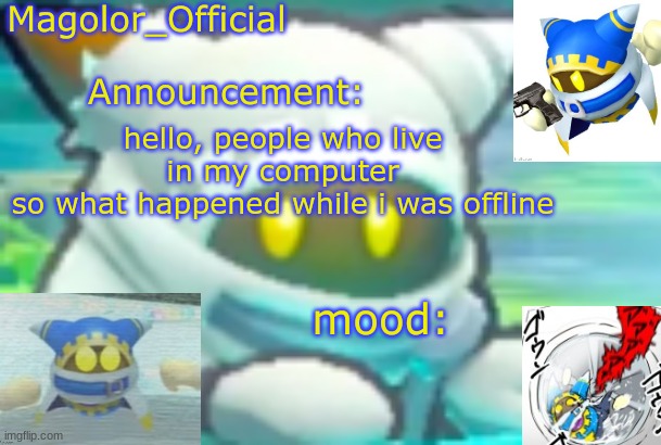 Magolor_Official's Magolor announcement temp | hello, people who live in my computer
so what happened while i was offline | image tagged in magolor_official's magolor announcement temp | made w/ Imgflip meme maker