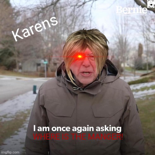 Bernie I Am Once Again Asking For Your Support | Karens; WHERE IS THE MANGER! | image tagged in memes,bernie i am once again asking for your support | made w/ Imgflip meme maker