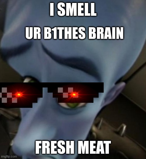 BRUUUUUUH | I SMELL; UR B1THES BRAIN; FRESH MEAT | image tagged in megamind no bitches | made w/ Imgflip meme maker