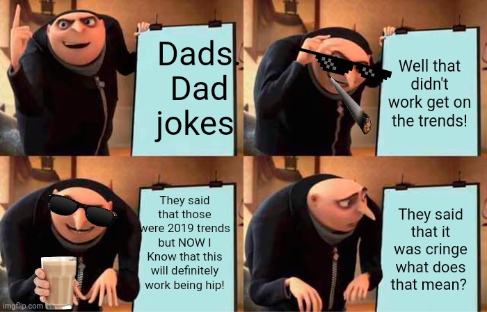 Gru's Plan | Dads. Dad jokes; Well that didn't work get on the trends! They said that those were 2019 trends but NOW I Know that this will definitely work being hip! They said that it was cringe what does that mean? | image tagged in memes,gru's plan | made w/ Imgflip meme maker