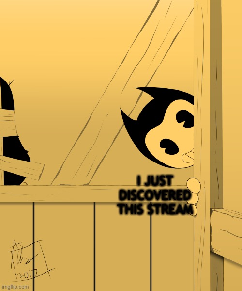 Bendy's Watching You... | I JUST DISCOVERED THIS STREAM | image tagged in bendy's watching you | made w/ Imgflip meme maker