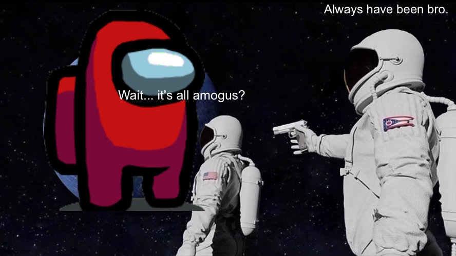 among us | Always have been bro. Wait... it's all amogus? | image tagged in memes,always has been | made w/ Imgflip meme maker