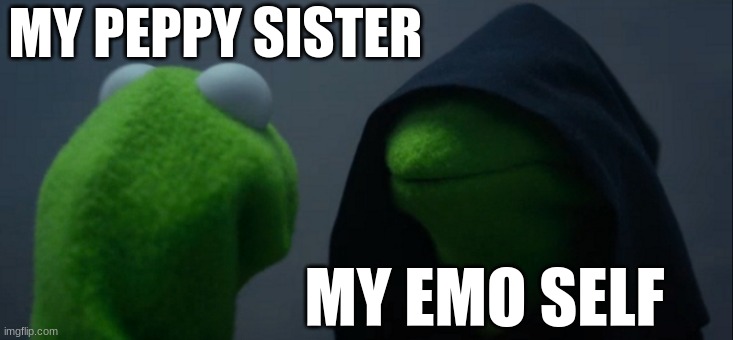 Me vs. My sister | MY PEPPY SISTER; MY EMO SELF | image tagged in memes,evil kermit | made w/ Imgflip meme maker