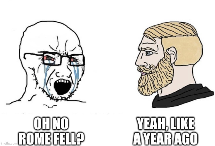 Soyboy Vs Yes Chad | OH NO ROME FELL? YEAH, LIKE A YEAR AGO | image tagged in soyboy vs yes chad | made w/ Imgflip meme maker