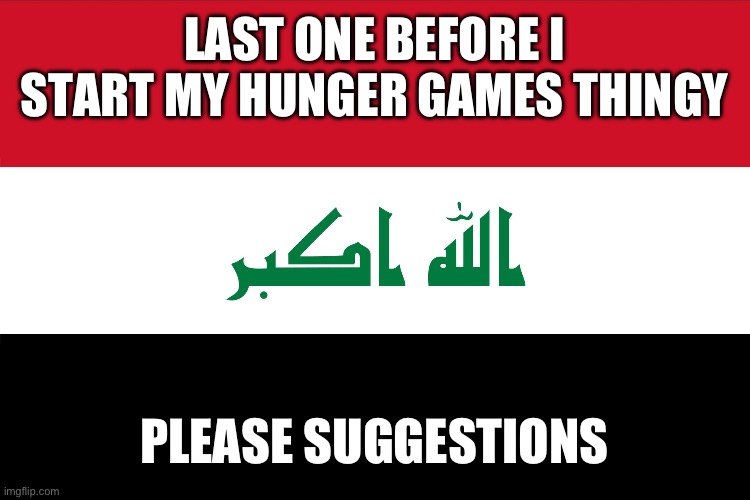 Rules: not an Imgflip user | LAST ONE BEFORE I START MY HUNGER GAMES THINGY; PLEASE SUGGESTIONS | image tagged in flag of iraq | made w/ Imgflip meme maker