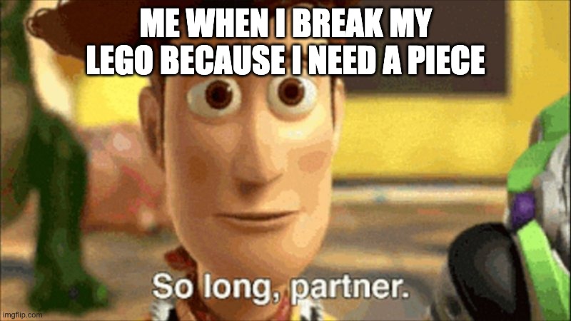 so long partner | ME WHEN I BREAK MY LEGO BECAUSE I NEED A PIECE | image tagged in so long partner,lego | made w/ Imgflip meme maker