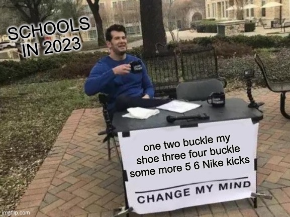 Schools in 2023 | SCHOOLS IN 2023; one two buckle my shoe three four buckle some more 5 6 Nike kicks | image tagged in memes,change my mind | made w/ Imgflip meme maker