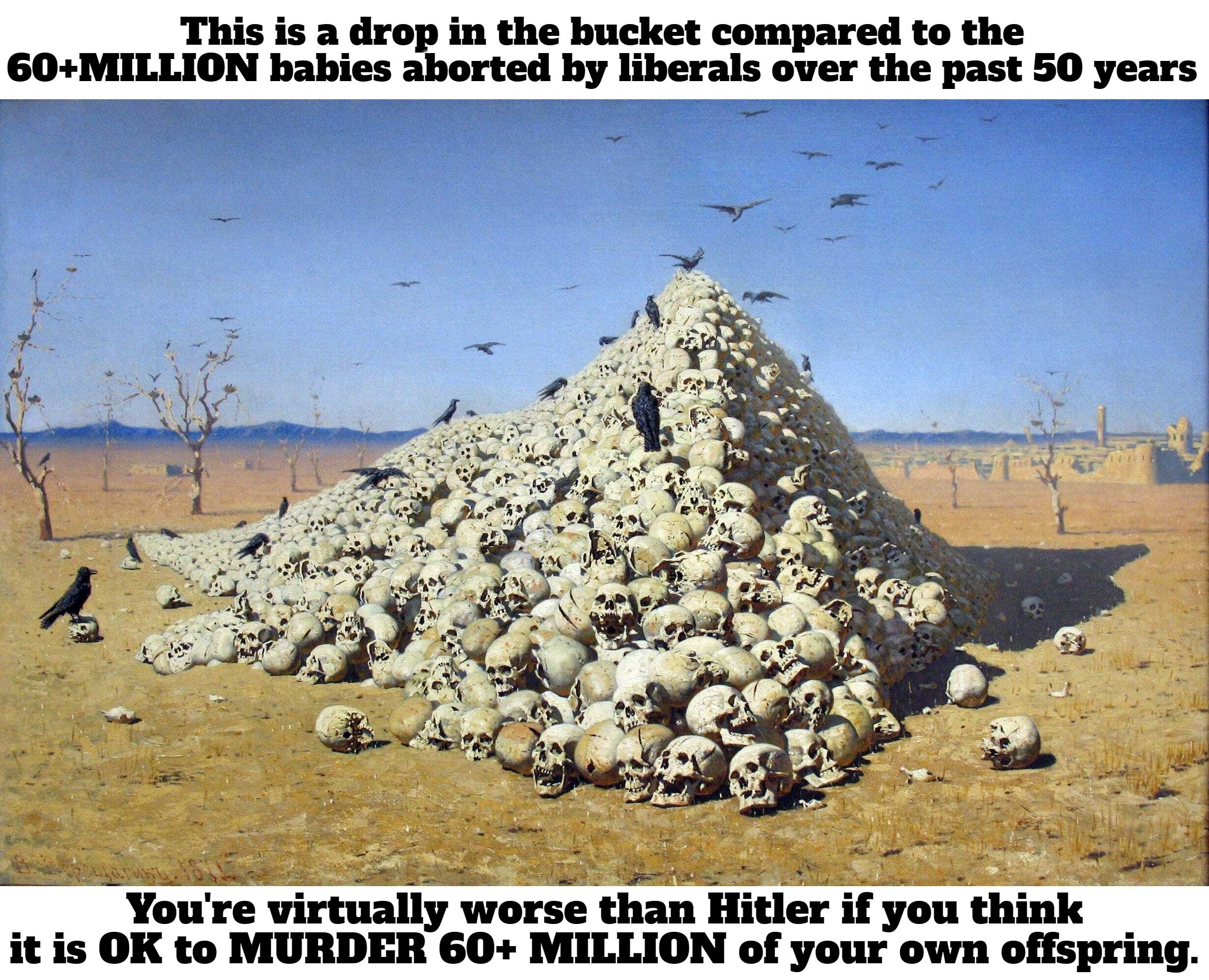 You're virtually worse than Hitler if you think it is OK to MURDER 60+ MILLION of your own offspring. | image tagged in worse than hitler,american liberals,infanticide,genocide,pro choice is pro genocide,abortion is murder | made w/ Imgflip meme maker