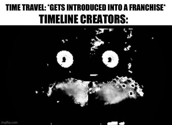 Oh s*** | TIME TRAVEL: *GETS INTRODUCED INTO A FRANCHISE*; TIMELINE CREATORS: | image tagged in freddy traumatized,time travel | made w/ Imgflip meme maker