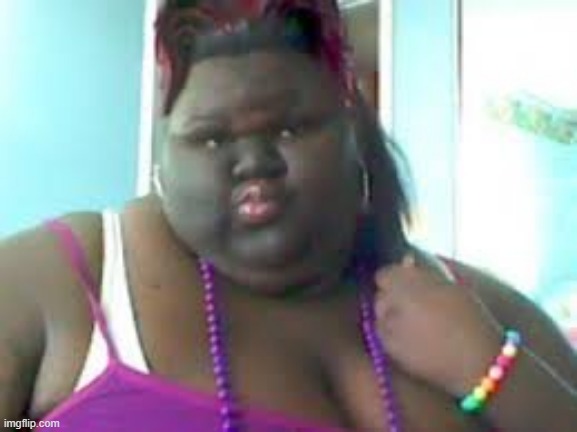 fat black woman | image tagged in fat black woman | made w/ Imgflip meme maker