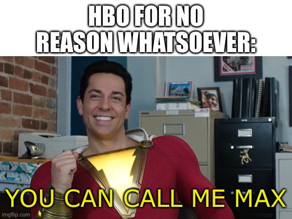 I was watching Shazam with my grandma and thought of this | HBO FOR NO REASON WHATSOEVER:; YOU CAN CALL ME MAX | image tagged in hbo,shazam | made w/ Imgflip meme maker